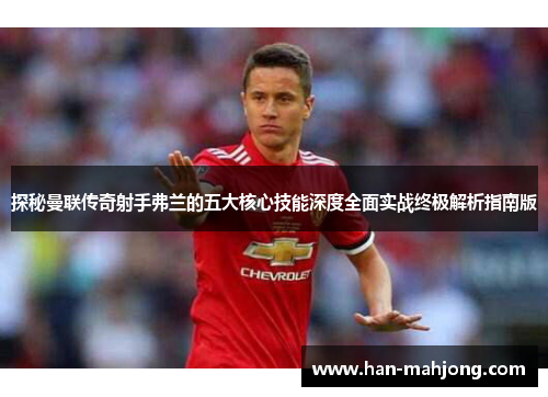 探秘曼联传奇射手弗兰的五大核心技能深度全面实战终极解析指南版