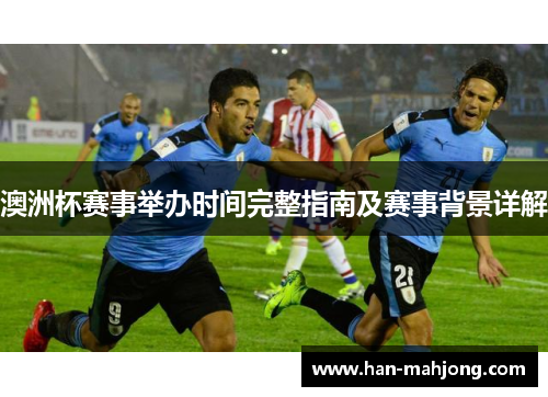 澳洲杯赛事举办时间完整指南及赛事背景详解 澳洲杯赛事举办时间完整指南及赛事背景详解