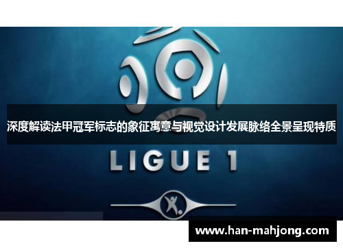 深度解读法甲冠军标志的象征寓意与视觉设计发展脉络全景呈现特质 深度解读法甲冠军标志的象征寓意与视觉设计发展脉络全景呈现特质