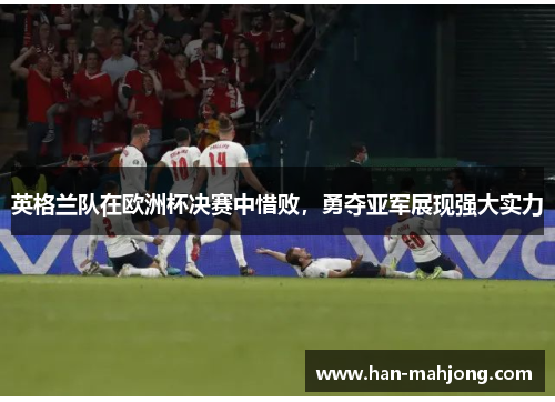 英格兰队在欧洲杯决赛中惜败,勇夺亚军展现强大实力 英格兰队在欧洲杯决赛中惜败,勇夺亚军展现强大实力