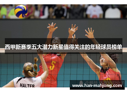 西甲新赛季五大潜力新星值得关注的年轻球员榜单