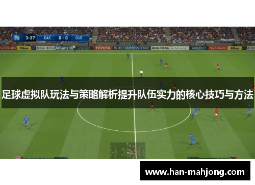 足球虚拟队玩法与策略解析提升队伍实力的核心技巧与方法