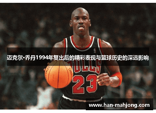 迈克尔·乔丹1994年复出后的精彩表现与篮球历史的深远影响 迈克尔·乔丹1994年复出后的精彩表现与篮球历史的深远影响