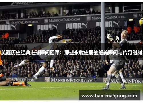 英超历史经典进球瞬间回顾：那些永载史册的绝美瞬间与传奇时刻