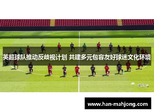 英超球队推动反歧视计划 共建多元包容友好球迷文化环境