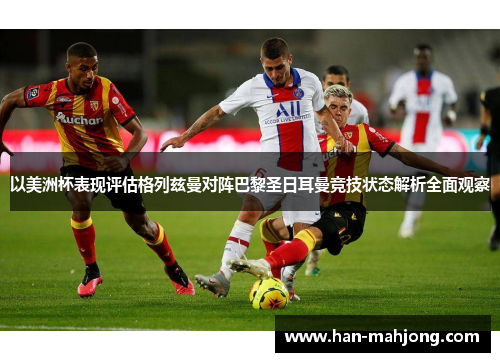 以美洲杯表现评估格列兹曼对阵巴黎圣日耳曼竞技状态解析全面观察