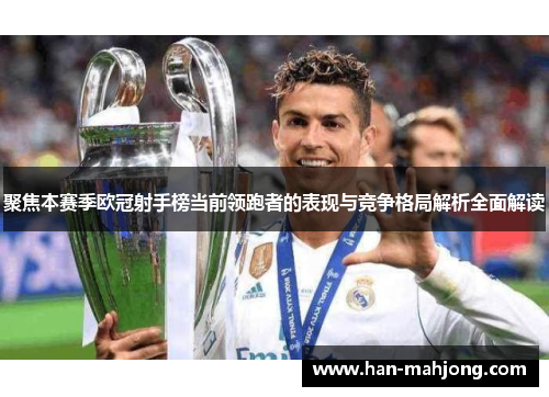 聚焦本赛季欧冠射手榜当前领跑者的表现与竞争格局解析全面解读