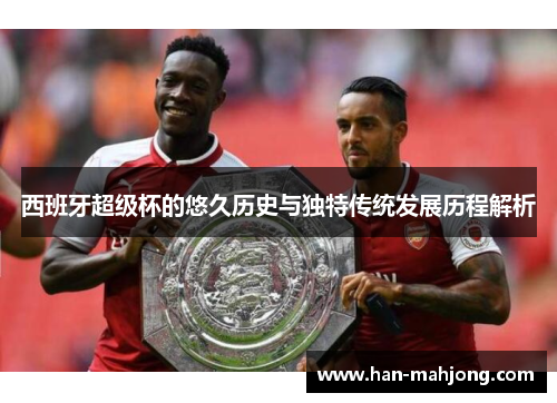 西班牙超级杯的悠久历史与独特传统发展历程解析