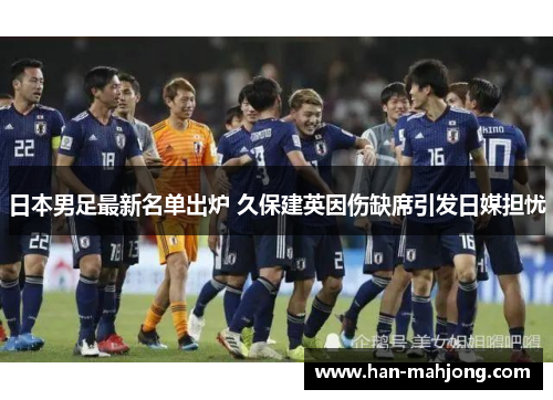 日本男足最新名单出炉 久保建英因伤缺席引发日媒担忧