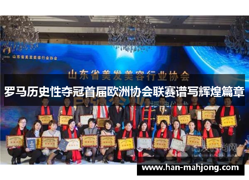 罗马历史性夺冠首届欧洲协会联赛谱写辉煌篇章