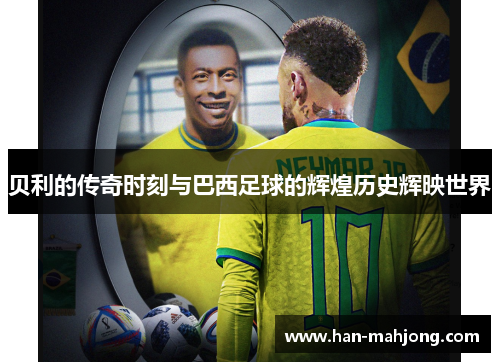贝利的传奇时刻与巴西足球的辉煌历史辉映世界