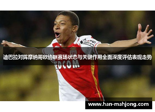 迪巴拉对阵摩纳哥欧协联赛场状态与关键作用全面深度评估表现走势