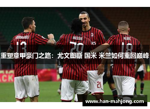 重塑意甲豪门之路：尤文图斯 国米 米兰如何重回巅峰