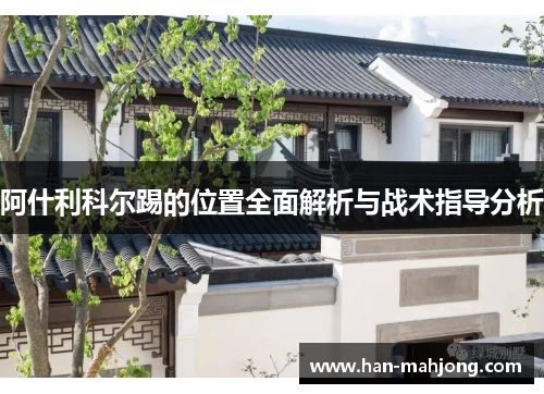 阿什利科尔踢的位置全面解析与战术指导分析 阿什利科尔踢的位置全面解析与战术指导分析